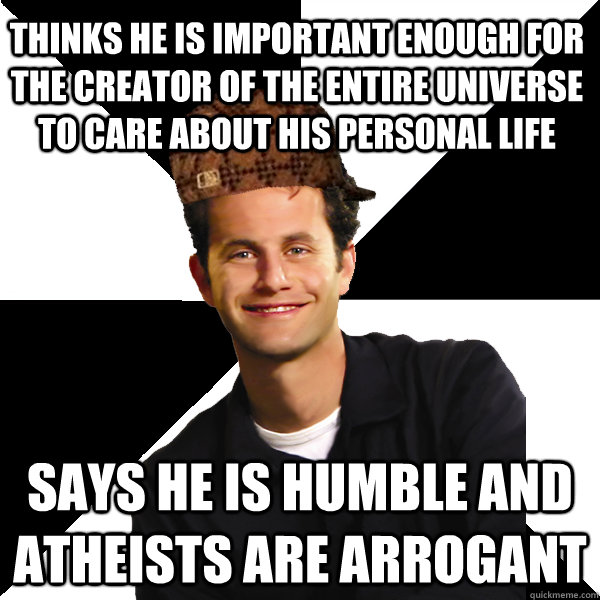 thinks he is important enough for the creator of the entire universe to care about his personal life says he is humble and atheists are arrogant   Scumbag Christian