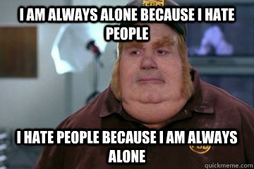 I am always alone because I hate people I hate people because I am always alone  Fat Bastard awkward moment