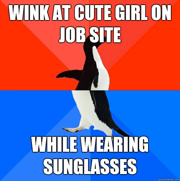 Wink at cute girl on job site While wearing sunglasses  Socially Awesome Awkward Penguin
