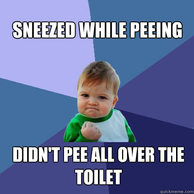 sneezed while peeing didn't pee all over the toilet - sneezed while peeing didn't pee all over the toilet  Success Baby