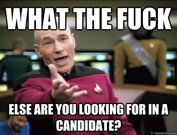 what the fuck else are you looking for in a candidate?  Annoyed Picard HD