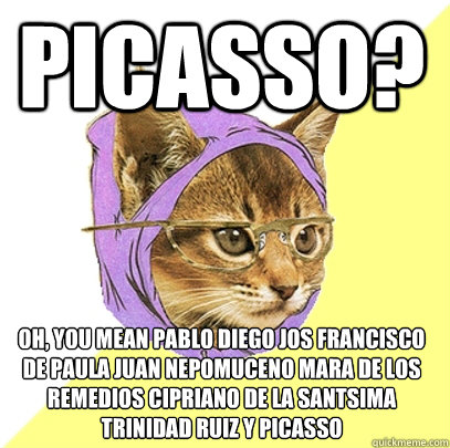 Picasso? oh, you mean Pablo Diego José Francisco de Paula Juan Nepomuceno María de los Remedios Cipriano de la Santísima Trinidad Ruiz y Picasso  Hipster Kitty