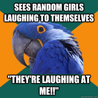 Sees random girls laughing to themselves 