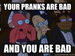Your pranks are bad and you are bad  Zoidberg