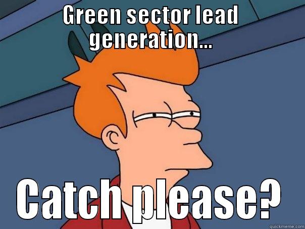 GREEN SECTOR LEAD GENERATION... CATCH PLEASE? Futurama Fry