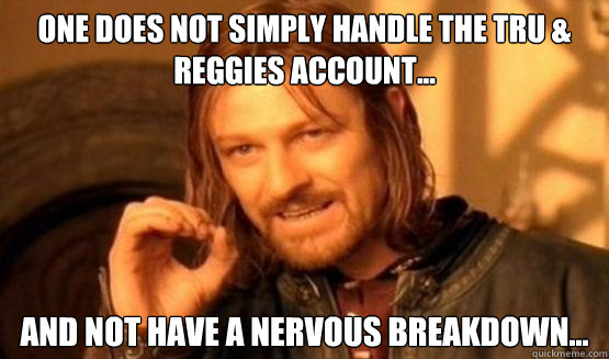 One does not simply handle the TRU & reggies account... and not have a nervous breakdown...  ONe does not simply date eyecandy