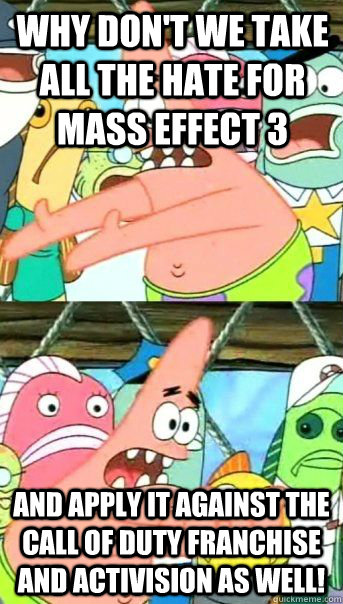 why don't we take all the hate for mass effect 3 and apply it against the Call of Duty Franchise and Activision as well!  