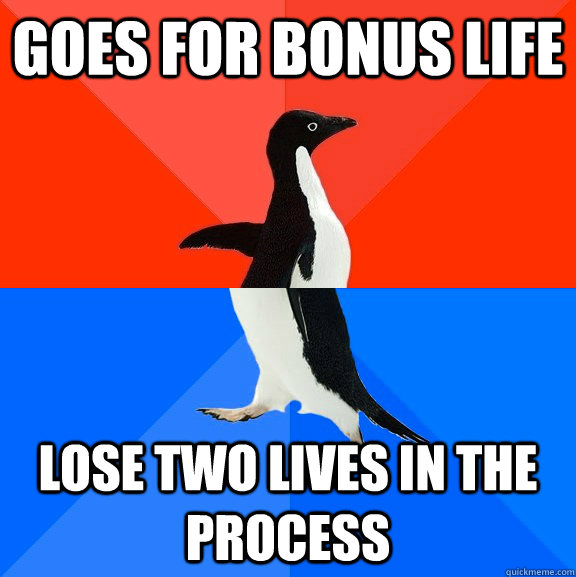 Goes for bonus life Lose two lives in the process  Socially Awesome Awkward Penguin