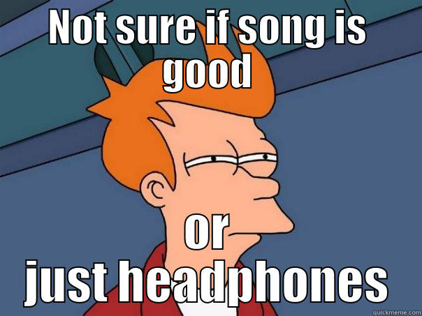 NOT SURE IF SONG IS GOOD OR JUST HEADPHONES Futurama Fry