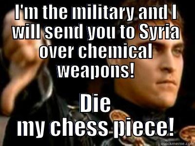 I'M THE MILITARY AND I WILL SEND YOU TO SYRIA OVER CHEMICAL WEAPONS! DIE MY CHESS PIECE! Downvoting Roman