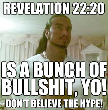 Revelation 22:20 is a bunch of don't believe the hype! bullshit, yo! - Revelation 22:20 is a bunch of don't believe the hype! bullshit, yo!  Guido Jesus