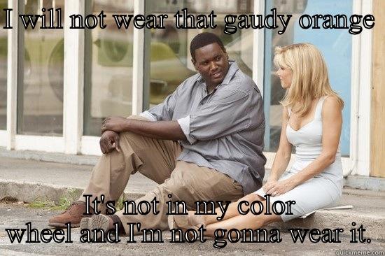 I WILL NOT WEAR THAT GAUDY ORANGE  IT'S NOT IN MY COLOR WHEEL AND I'M NOT GONNA WEAR IT. Overly Attached Girlfriend