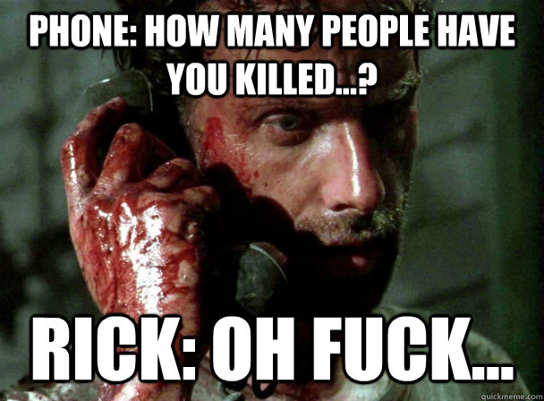 Phone: How many people have you killed...? Rick: Oh fuck... - Phone: How many people have you killed...? Rick: Oh fuck...  Misc