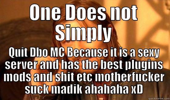 ONE DOES NOT SIMPLY QUIT DBO MC BECAUSE IT IS A SEXY SERVER AND HAS THE BEST PLUGINS MODS AND SHIT ETC MOTHERFUCKER SUCK MADIK AHAHAHA XD Boromir