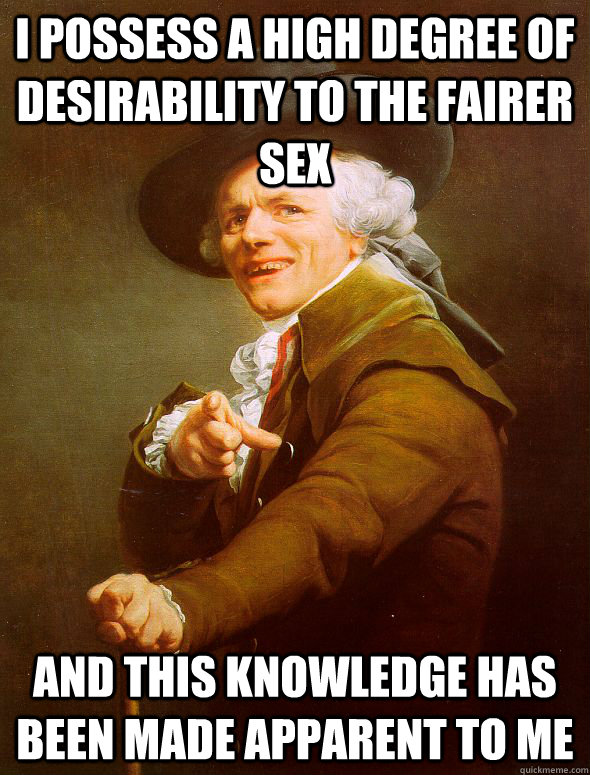 I possess a high degree of desirability to the fairer sex and this knowledge has been made apparent to me  Joseph Ducreux