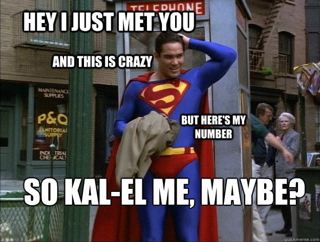 Hey I just met you And this is crazy But here's my number So KAL-El Me, Maybe?  kal-el me maybe