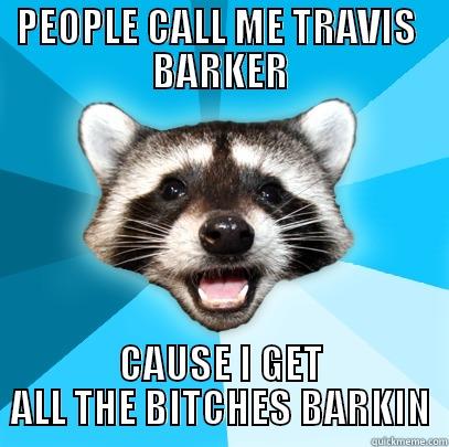 PEOPLE CALL ME TRAVIS  BARKER CAUSE I GET ALL THE BITCHES BARKIN Lame Pun Coon