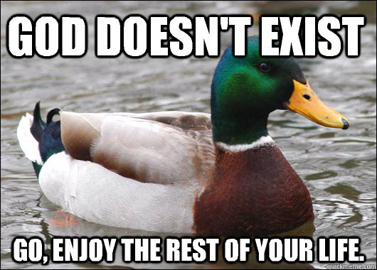 God doesn't exist  Go, enjoy the rest of your life. - God doesn't exist  Go, enjoy the rest of your life.  Actual Advice Mallard