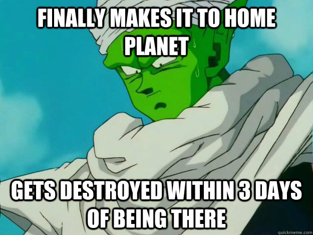 finally makes it to home planet gets destroyed within 3 days of being there - finally makes it to home planet gets destroyed within 3 days of being there  Bad Luck Piccolo