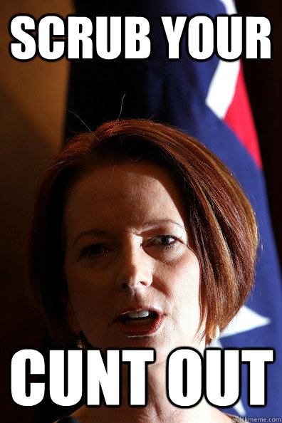 scrub your cunt out  Julia Gillard
