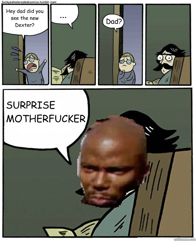 Hey dad did you see the new Dexter? ... Dad? SURPRISE MOTHERFUCKER - Hey dad did you see the new Dexter? ... Dad? SURPRISE MOTHERFUCKER  JD stare dad