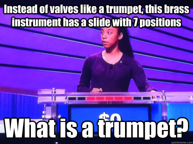 Instead of valves like a trumpet, this brass instrument has a slide with 7 positions What is a trumpet? - Instead of valves like a trumpet, this brass instrument has a slide with 7 positions What is a trumpet?  Jeopardy Kids Week