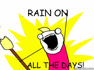 RAIN ON           ALL THE DAYS!  All The Things