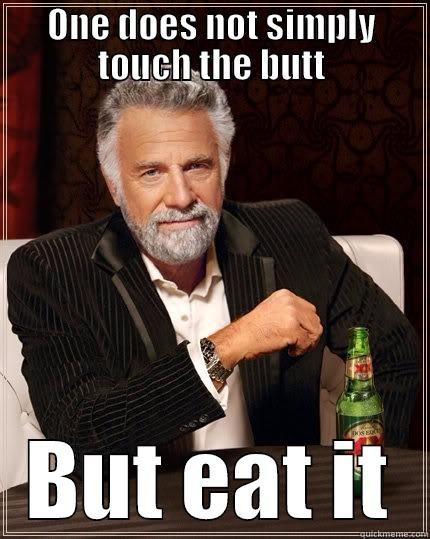 ONE DOES NOT SIMPLY TOUCH THE BUTT BUT EAT IT The Most Interesting Man In The World