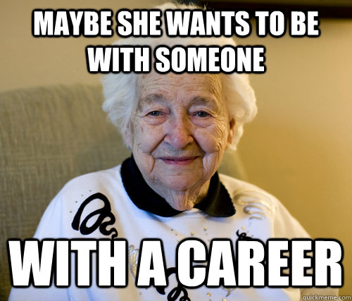 Maybe she wants to be with someone with a career  Scumbag Grandma