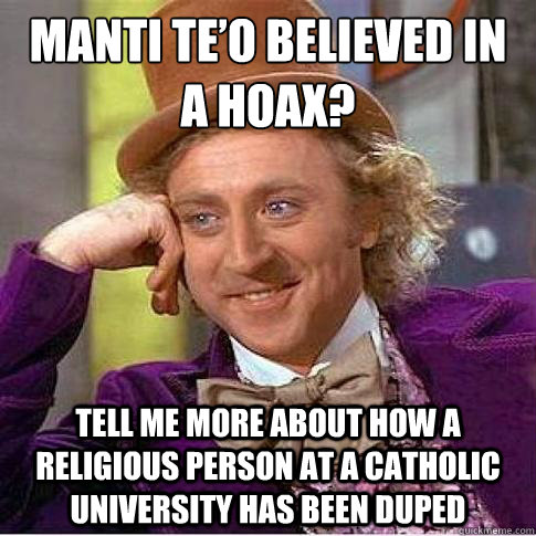 Manti Te’o believed in a hoax? Tell me more about how a religious person at a catholic university has been duped  Condescending Willy Wonka