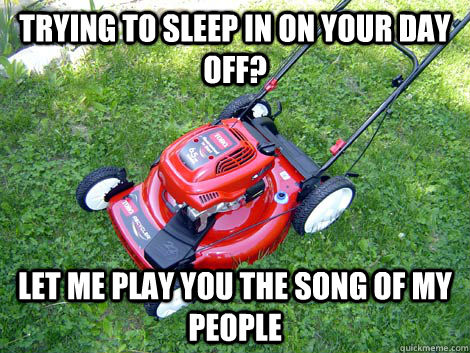 Trying to sleep in on your day off? Let me play you the song of my people - Trying to sleep in on your day off? Let me play you the song of my people  mower