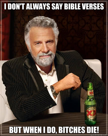 I don't always say bible verses BUT WHEN I DO, BITCHES DIE!  Dos Equis man