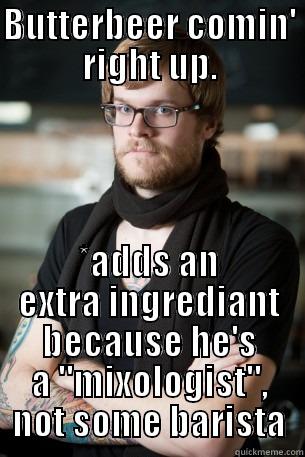 BUTTERBEER COMIN' RIGHT UP. *ADDS AN EXTRA INGREDIANT BECAUSE HE'S A 