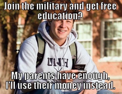 JOIN THE MILITARY AND GET FREE EDUCATION? MY PARENTS HAVE ENOUGH, I'LL USE THEIR MONEY INSTEAD. College Freshman