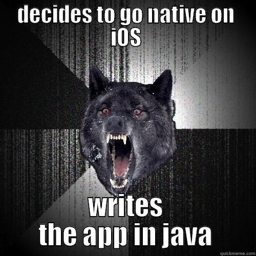 DECIDES TO GO NATIVE ON IOS WRITES THE APP IN JAVA Insanity Wolf