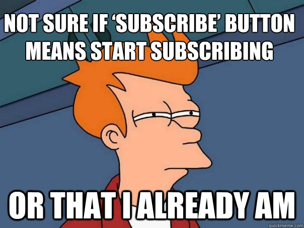 Not sure if ‘subscribe’ button means start subscribing Or that I already am  Futurama Fry