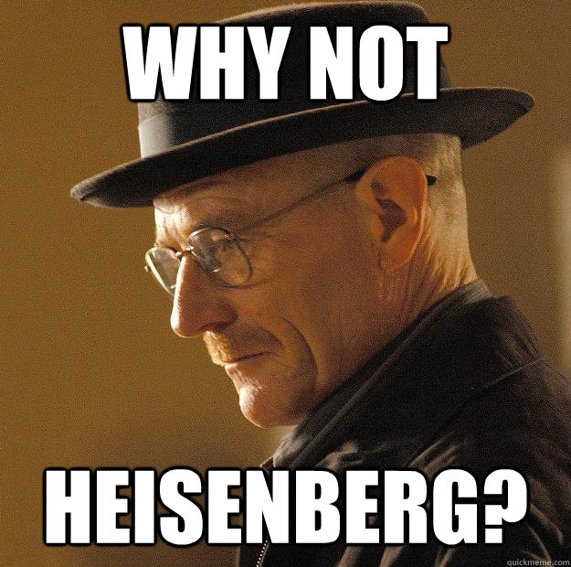 Why not Heisenberg? - Why not Heisenberg?  Misc
