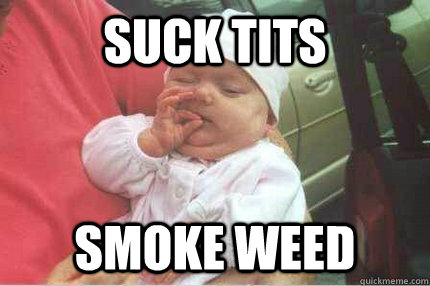 Suck tits smoke weed - Suck tits smoke weed  Stoner Baby