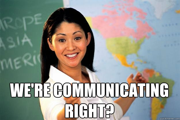  we're communicating right?   Unhelpful High School Teacher