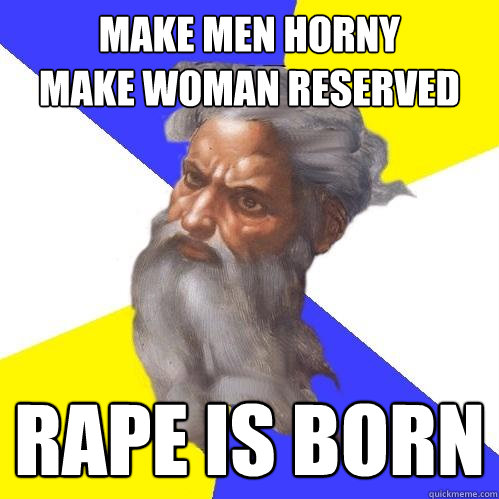 make men horny
Make woman reserved rape is born  Advice God
