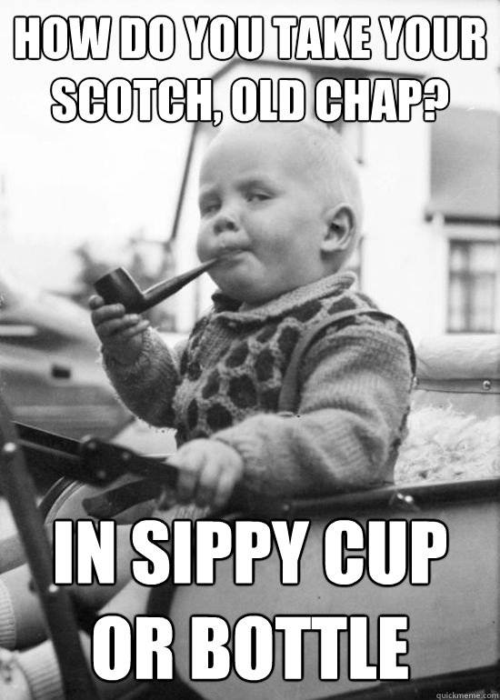 How do you take your scotch, old chap? in sippy cup or bottle - How do you take your scotch, old chap? in sippy cup or bottle  POSH BABY
