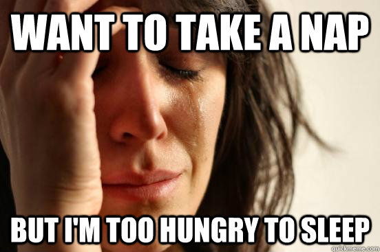 Want to take a nap But i'm too hungry to sleep  First World Problems