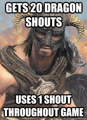 Gets 20 Dragon Shouts Uses 1 shout throughout game  Scumbag low lvl Dovahkiin