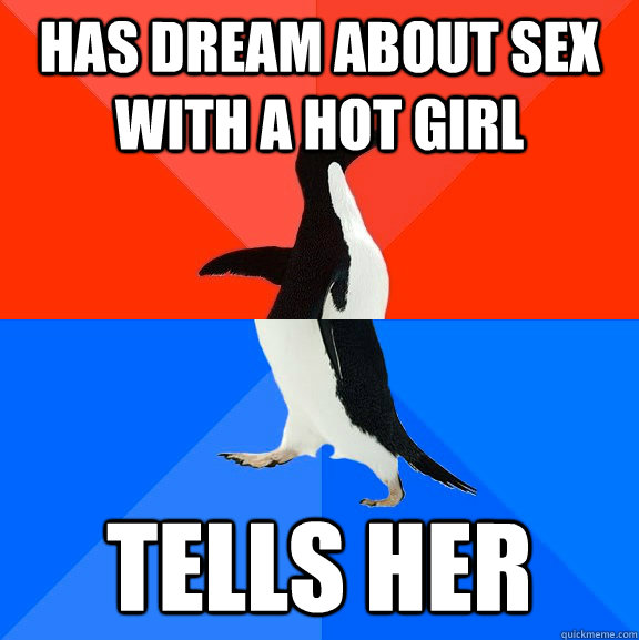 Has dream about sex with a hot girl tells her  Socially Awesome Awkward Penguin