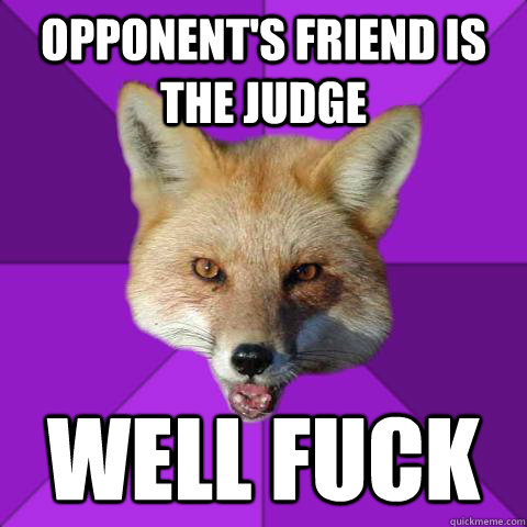 Opponent's friend is the judge well fuck  Forensics Fox