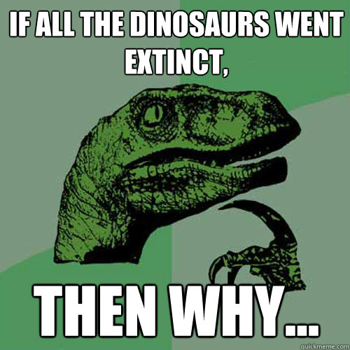 if all the dinosaurs went extinct,  then why... - if all the dinosaurs went extinct,  then why...  Philosoraptor