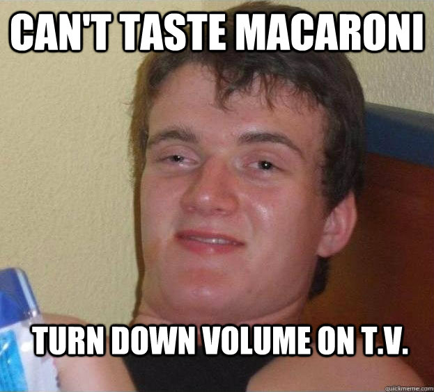 Can't taste macaroni turn down volume on t.v.  The High Guy