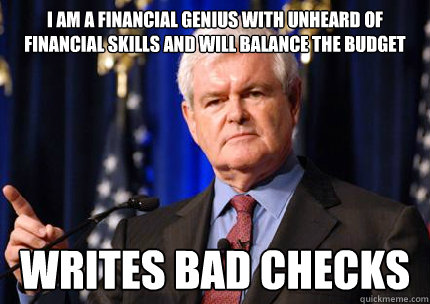 i am a financial genius with unheard of financial skills and will balance the budget writes bad checks  Newt gingrich