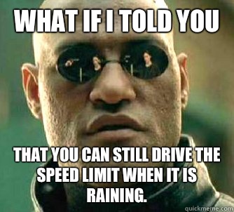 What if I told you That you can still drive the speed limit when it is raining.  What if I told you