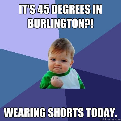 It's 45 degrees in Burlington?! Wearing shorts today. - It's 45 degrees in Burlington?! Wearing shorts today.  Success Kid